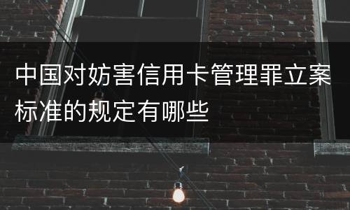 中国对妨害信用卡管理罪立案标准的规定有哪些
