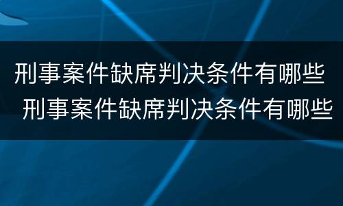 刑事案件缺席判决条件有哪些 刑事案件缺席判决条件有哪些情形