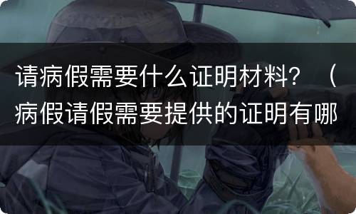 请病假需要什么证明材料？（病假请假需要提供的证明有哪些）