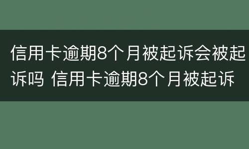 信用卡逾期8个月被起诉会被起诉吗 信用卡逾期8个月被起诉会被起诉吗怎么办