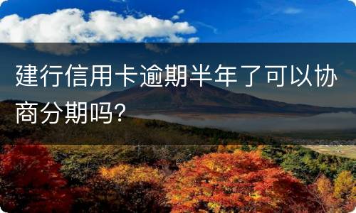 建行信用卡逾期半年了可以协商分期吗？