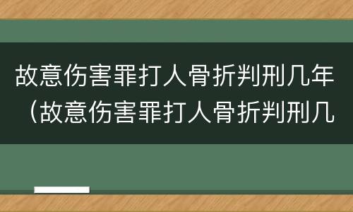 故意伤害罪打人骨折判刑几年（故意伤害罪打人骨折判刑几年呢）