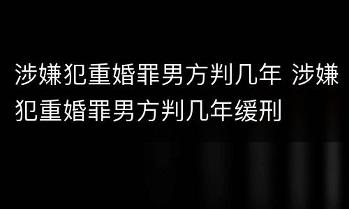 涉嫌犯重婚罪男方判几年 涉嫌犯重婚罪男方判几年缓刑