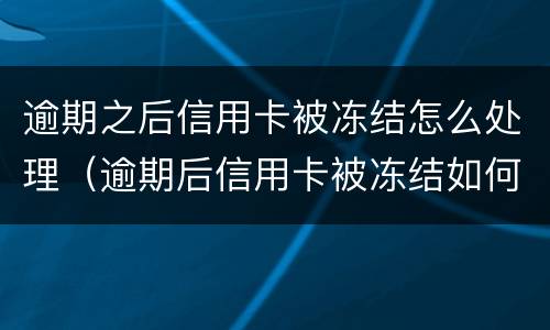 逾期之后信用卡被冻结怎么处理（逾期后信用卡被冻结如何解开?）