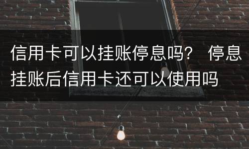 信用卡可以挂账停息吗？ 停息挂账后信用卡还可以使用吗