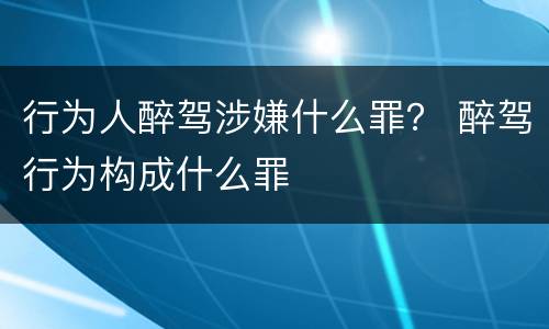 行为人醉驾涉嫌什么罪？ 醉驾行为构成什么罪