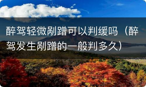 醉驾轻微剐蹭可以判缓吗（醉驾发生剐蹭的一般判多久）