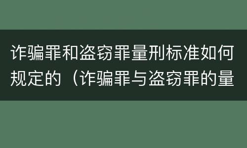诈骗罪和盗窃罪量刑标准如何规定的（诈骗罪与盗窃罪的量刑）