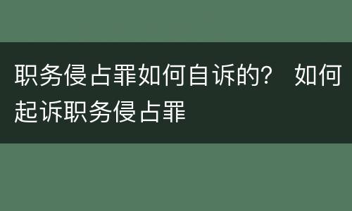 职务侵占罪如何自诉的？ 如何起诉职务侵占罪