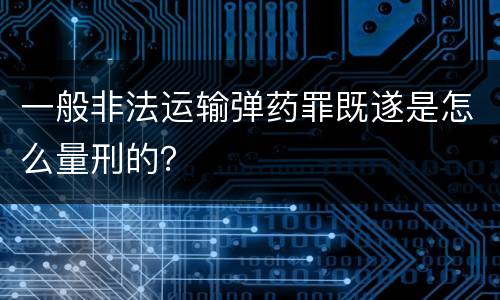 一般非法运输弹药罪既遂是怎么量刑的？