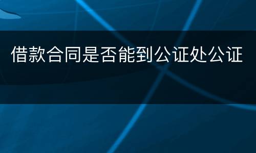借款合同是否能到公证处公证