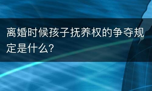 离婚时候孩子抚养权的争夺规定是什么？
