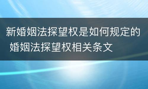 新婚姻法探望权是如何规定的 婚姻法探望权相关条文
