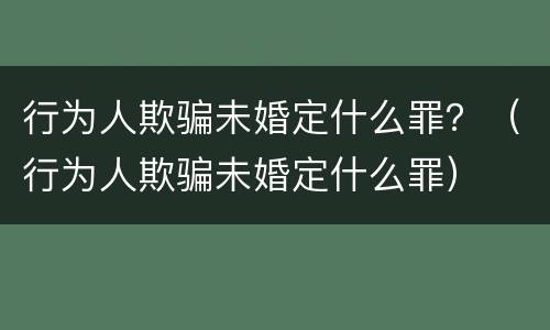 行为人欺骗未婚定什么罪？（行为人欺骗未婚定什么罪）