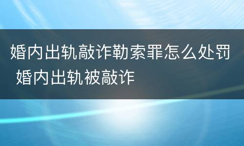 婚内出轨敲诈勒索罪怎么处罚 婚内出轨被敲诈