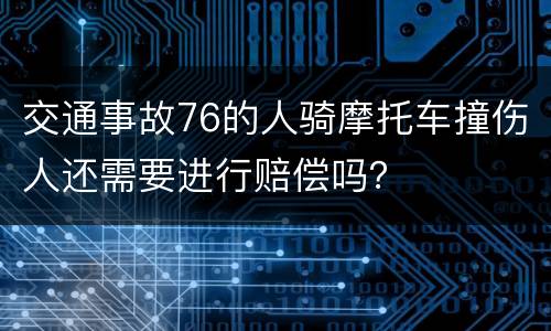 交通事故76的人骑摩托车撞伤人还需要进行赔偿吗？