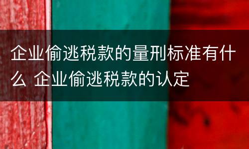 企业偷逃税款的量刑标准有什么 企业偷逃税款的认定