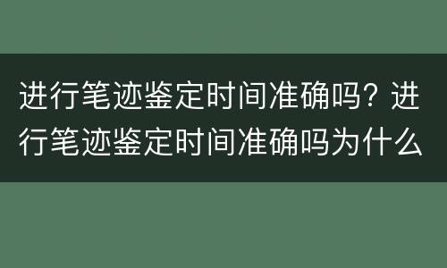 进行笔迹鉴定时间准确吗? 进行笔迹鉴定时间准确吗为什么