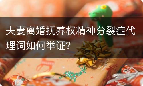 夫妻离婚抚养权精神分裂症代理词如何举证？