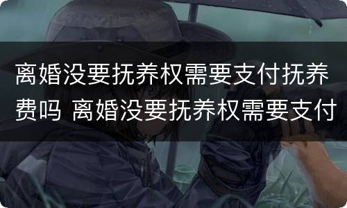 离婚没要抚养权需要支付抚养费吗 离婚没要抚养权需要支付抚养费吗