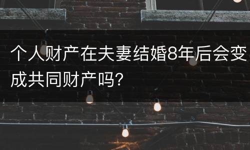 个人财产在夫妻结婚8年后会变成共同财产吗？