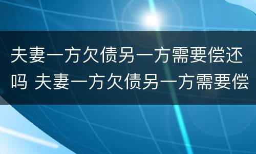 夫妻一方欠债另一方需要偿还吗 夫妻一方欠债另一方需要偿还吗怎么办
