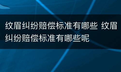 纹眉纠纷赔偿标准有哪些 纹眉纠纷赔偿标准有哪些呢