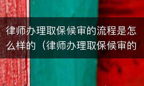 律师办理取保候审的流程是怎么样的（律师办理取保候审的手续流程）