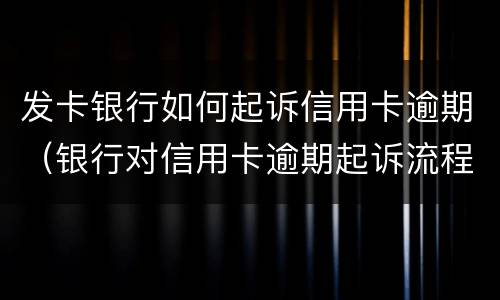 发卡银行如何起诉信用卡逾期（银行对信用卡逾期起诉流程）