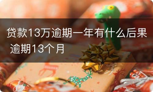 贷款13万逾期一年有什么后果 逾期13个月