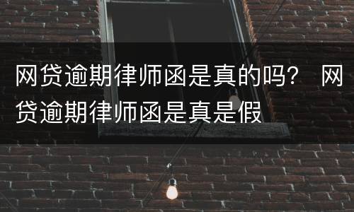 网贷逾期律师函是真的吗？ 网贷逾期律师函是真是假