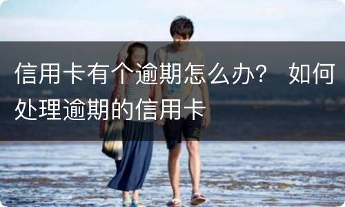 信用卡有个逾期怎么办？ 如何处理逾期的信用卡