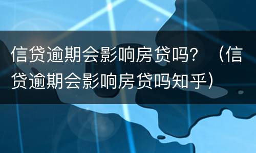 信贷逾期会影响房贷吗？（信贷逾期会影响房贷吗知乎）