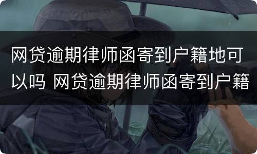 网贷逾期律师函寄到户籍地可以吗 网贷逾期律师函寄到户籍地可以吗