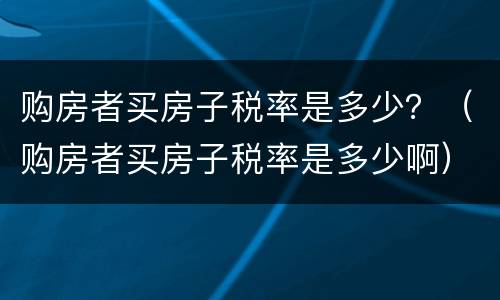 购房者买房子税率是多少？（购房者买房子税率是多少啊）