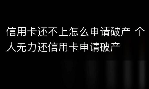 信用卡还不上怎么申请破产 个人无力还信用卡申请破产