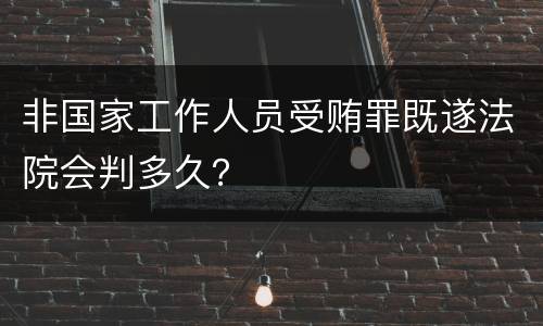 非国家工作人员受贿罪既遂法院会判多久？