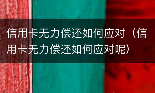 信用卡无力偿还如何应对（信用卡无力偿还如何应对呢）