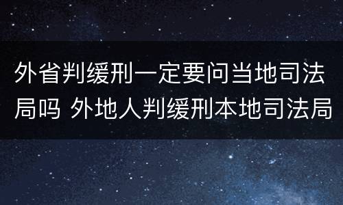 外省判缓刑一定要问当地司法局吗 外地人判缓刑本地司法局怎样才能接收