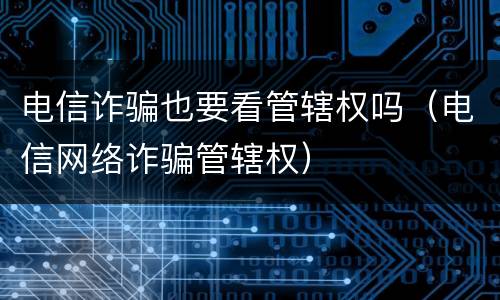 电信诈骗也要看管辖权吗（电信网络诈骗管辖权）