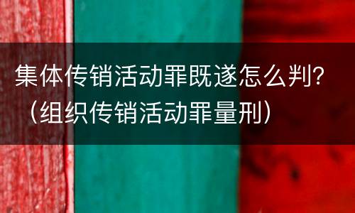 集体传销活动罪既遂怎么判？（组织传销活动罪量刑）