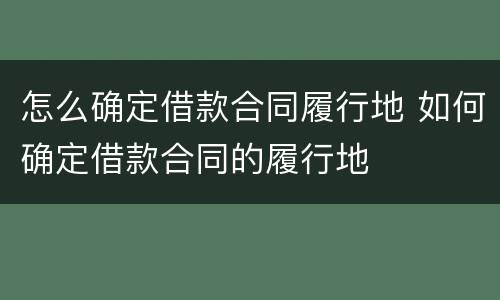 怎么确定借款合同履行地 如何确定借款合同的履行地