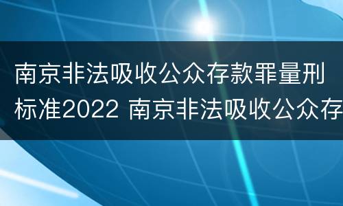 南京非法吸收公众存款罪量刑标准2022 南京非法吸收公众存款罪量刑标准2022级