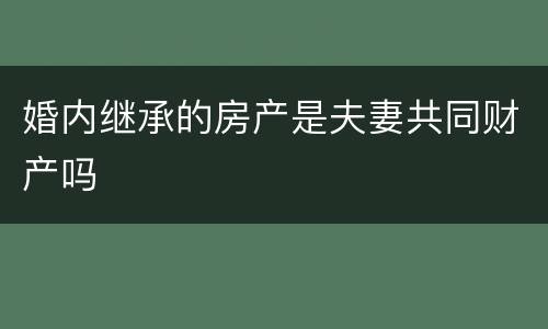 婚内继承的房产是夫妻共同财产吗