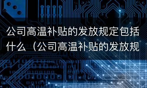 公司高温补贴的发放规定包括什么（公司高温补贴的发放规定包括什么项目）