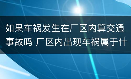如果车祸发生在厂区内算交通事故吗 厂区内出现车祸属于什么事故