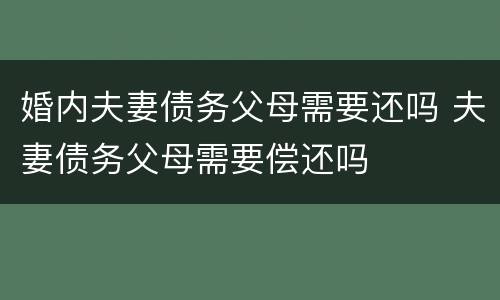 婚内夫妻债务父母需要还吗 夫妻债务父母需要偿还吗