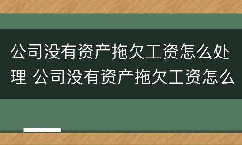 公司没有资产拖欠工资怎么处理 公司没有资产拖欠工资怎么处理好