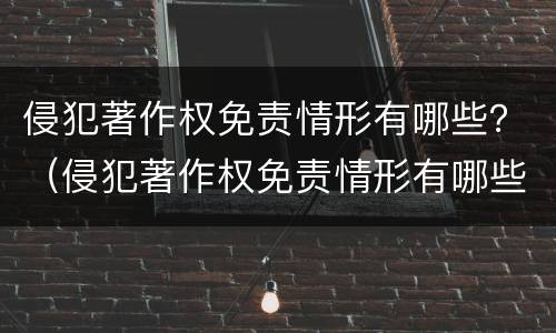 侵犯著作权免责情形有哪些？（侵犯著作权免责情形有哪些类型）