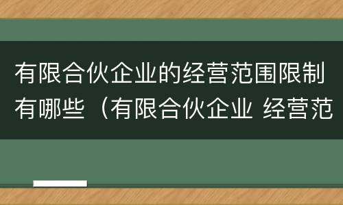 有限合伙企业的经营范围限制有哪些（有限合伙企业 经营范围）